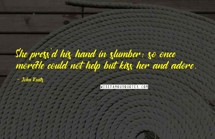 John Keats Quotes: She press'd his hand in slumber; so once moreHe could not help but kiss her and adore.