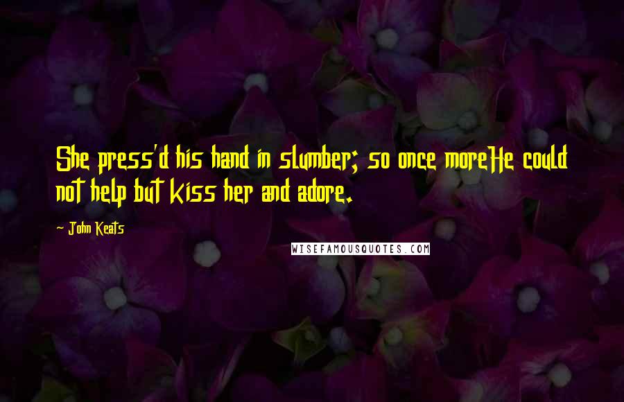 John Keats Quotes: She press'd his hand in slumber; so once moreHe could not help but kiss her and adore.