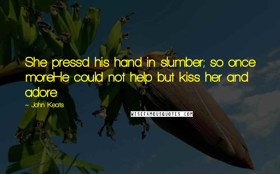 John Keats Quotes: She press'd his hand in slumber; so once moreHe could not help but kiss her and adore.