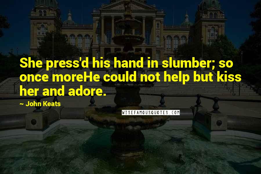 John Keats Quotes: She press'd his hand in slumber; so once moreHe could not help but kiss her and adore.