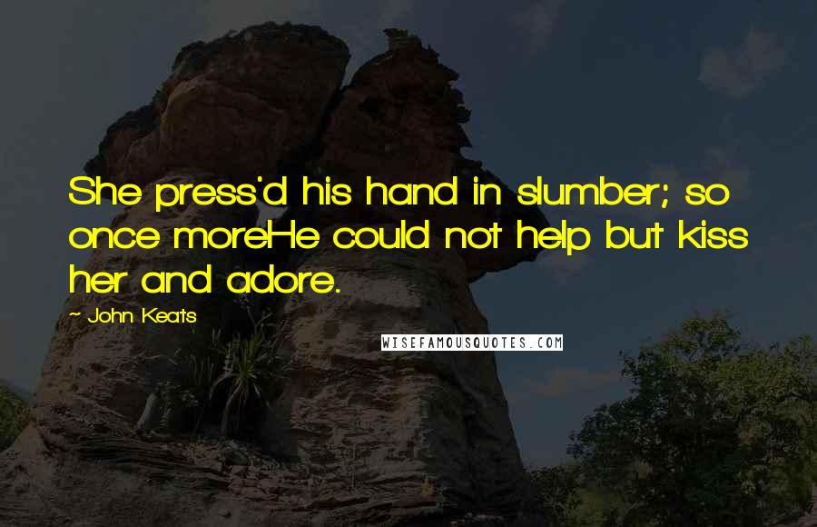 John Keats Quotes: She press'd his hand in slumber; so once moreHe could not help but kiss her and adore.