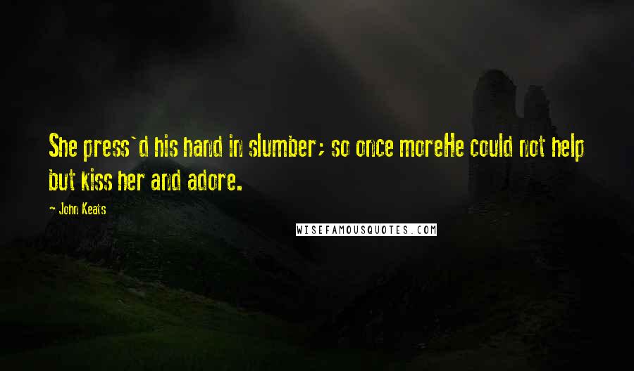 John Keats Quotes: She press'd his hand in slumber; so once moreHe could not help but kiss her and adore.