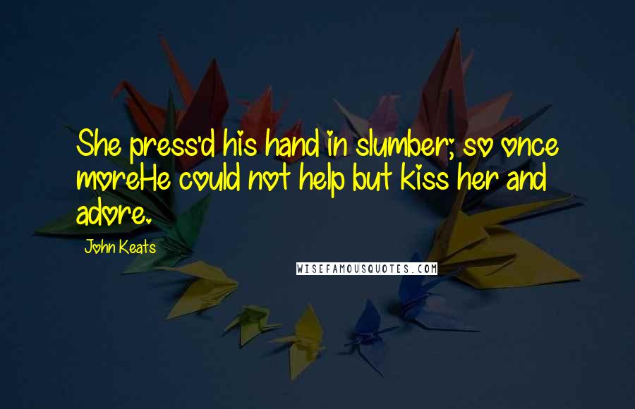 John Keats Quotes: She press'd his hand in slumber; so once moreHe could not help but kiss her and adore.