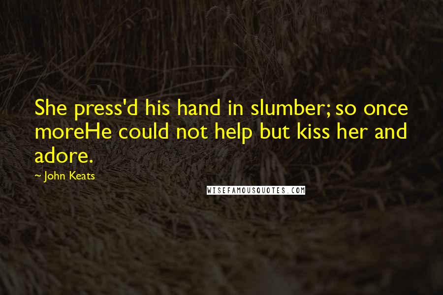 John Keats Quotes: She press'd his hand in slumber; so once moreHe could not help but kiss her and adore.