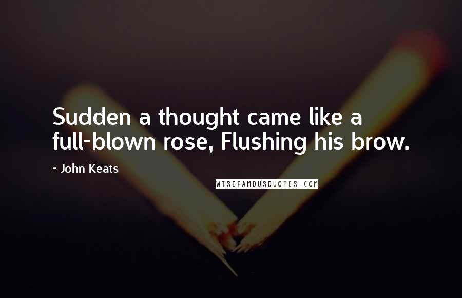 John Keats Quotes: Sudden a thought came like a full-blown rose, Flushing his brow.