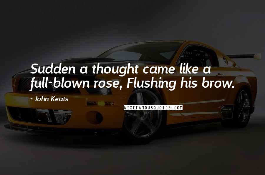 John Keats Quotes: Sudden a thought came like a full-blown rose, Flushing his brow.