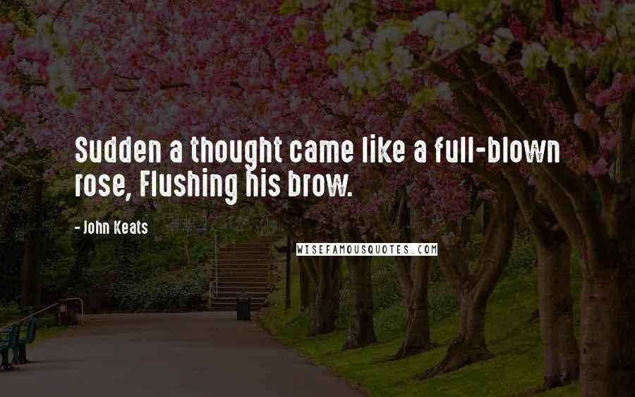 John Keats Quotes: Sudden a thought came like a full-blown rose, Flushing his brow.