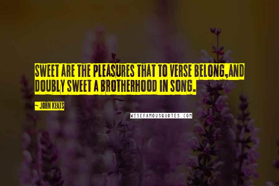 John Keats Quotes: Sweet are the pleasures that to verse belong,And doubly sweet a brotherhood in song.