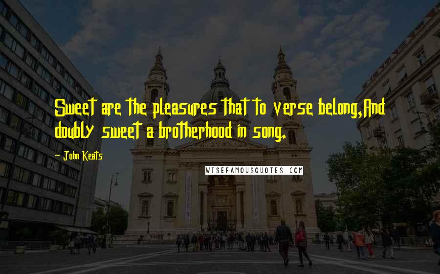 John Keats Quotes: Sweet are the pleasures that to verse belong,And doubly sweet a brotherhood in song.