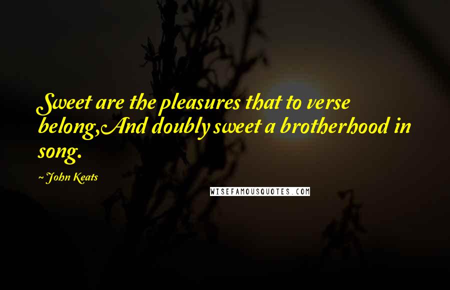 John Keats Quotes: Sweet are the pleasures that to verse belong,And doubly sweet a brotherhood in song.