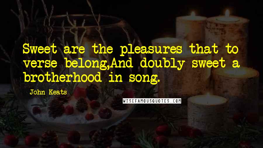John Keats Quotes: Sweet are the pleasures that to verse belong,And doubly sweet a brotherhood in song.