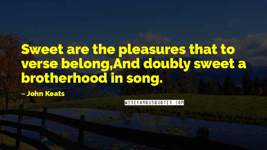 John Keats Quotes: Sweet are the pleasures that to verse belong,And doubly sweet a brotherhood in song.