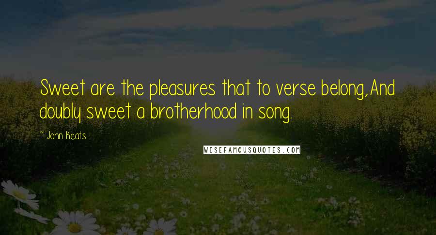 John Keats Quotes: Sweet are the pleasures that to verse belong,And doubly sweet a brotherhood in song.