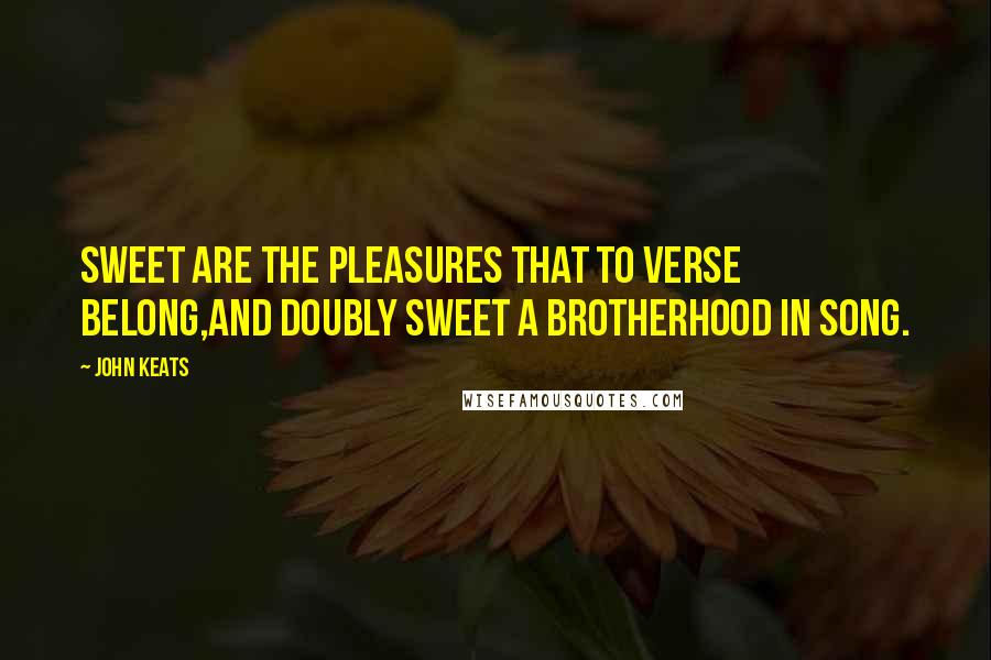 John Keats Quotes: Sweet are the pleasures that to verse belong,And doubly sweet a brotherhood in song.