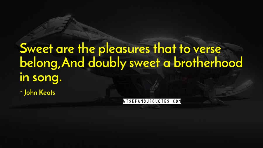 John Keats Quotes: Sweet are the pleasures that to verse belong,And doubly sweet a brotherhood in song.