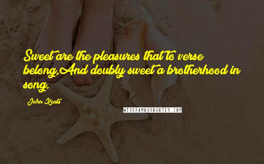 John Keats Quotes: Sweet are the pleasures that to verse belong,And doubly sweet a brotherhood in song.
