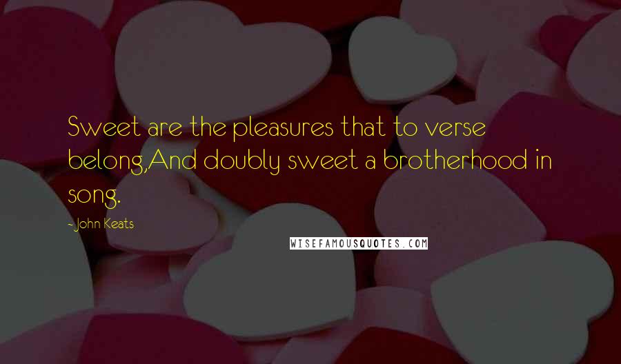 John Keats Quotes: Sweet are the pleasures that to verse belong,And doubly sweet a brotherhood in song.
