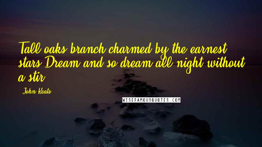 John Keats Quotes: Tall oaks branch charmed by the earnest stars Dream and so dream all night without a stir.