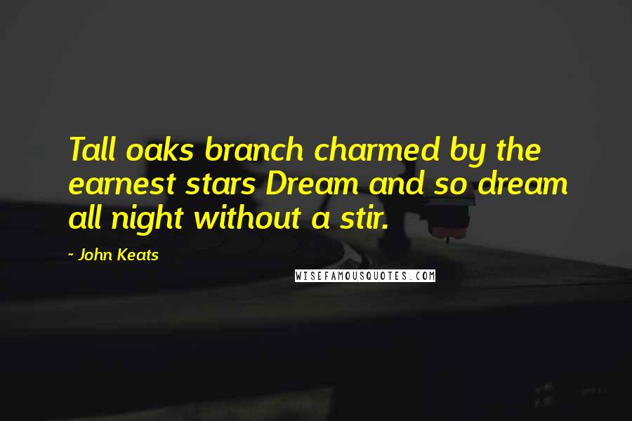 John Keats Quotes: Tall oaks branch charmed by the earnest stars Dream and so dream all night without a stir.