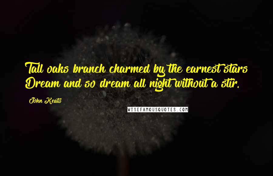 John Keats Quotes: Tall oaks branch charmed by the earnest stars Dream and so dream all night without a stir.