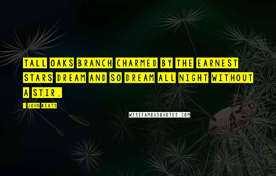 John Keats Quotes: Tall oaks branch charmed by the earnest stars Dream and so dream all night without a stir.