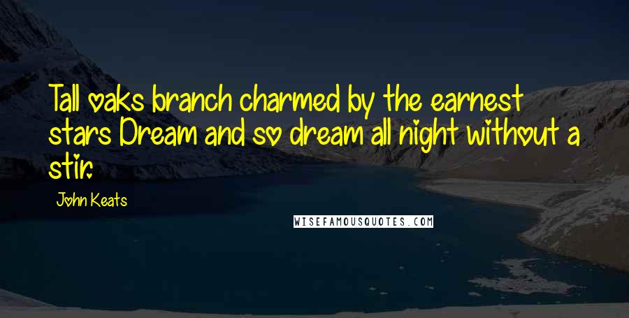 John Keats Quotes: Tall oaks branch charmed by the earnest stars Dream and so dream all night without a stir.