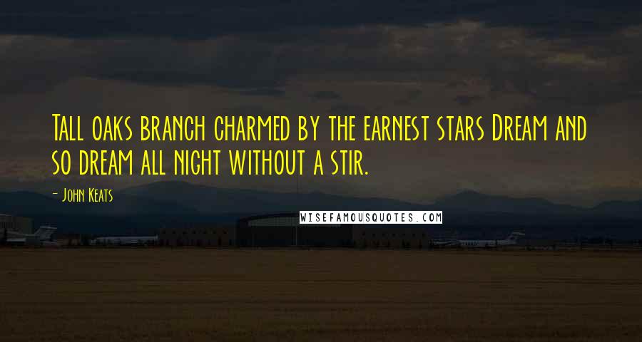 John Keats Quotes: Tall oaks branch charmed by the earnest stars Dream and so dream all night without a stir.