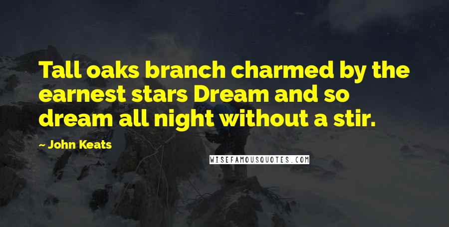 John Keats Quotes: Tall oaks branch charmed by the earnest stars Dream and so dream all night without a stir.