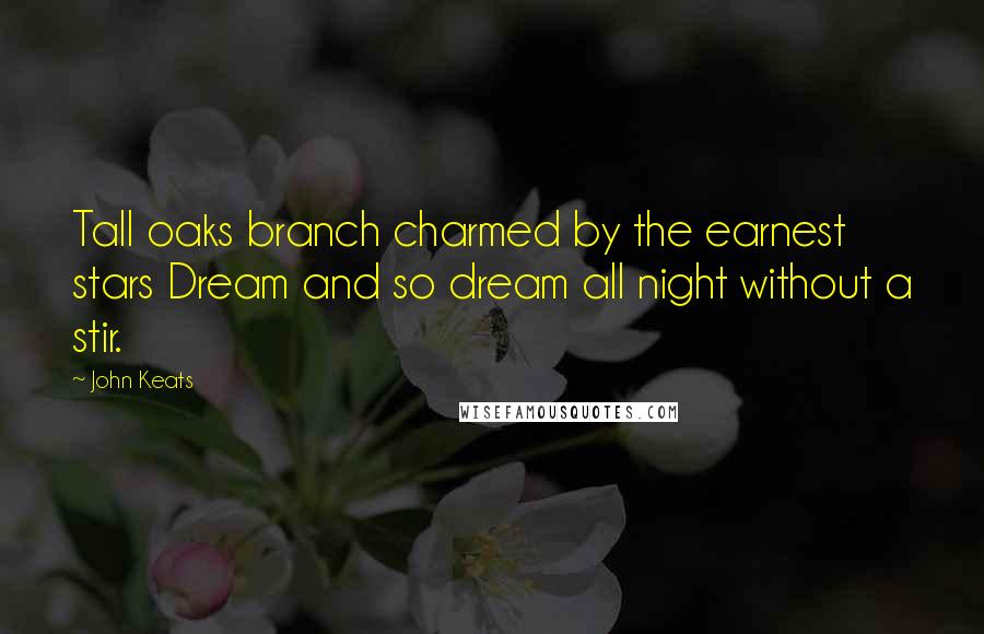 John Keats Quotes: Tall oaks branch charmed by the earnest stars Dream and so dream all night without a stir.