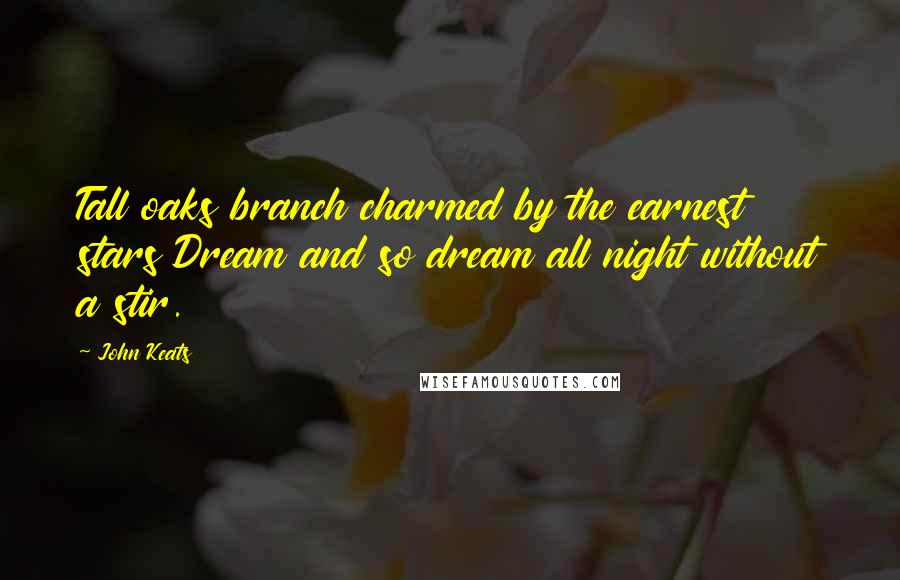 John Keats Quotes: Tall oaks branch charmed by the earnest stars Dream and so dream all night without a stir.