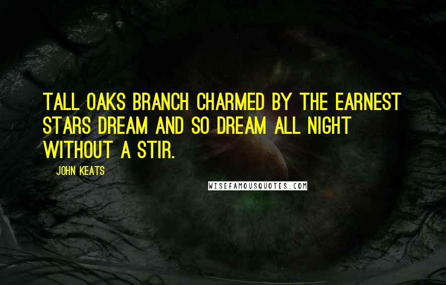 John Keats Quotes: Tall oaks branch charmed by the earnest stars Dream and so dream all night without a stir.