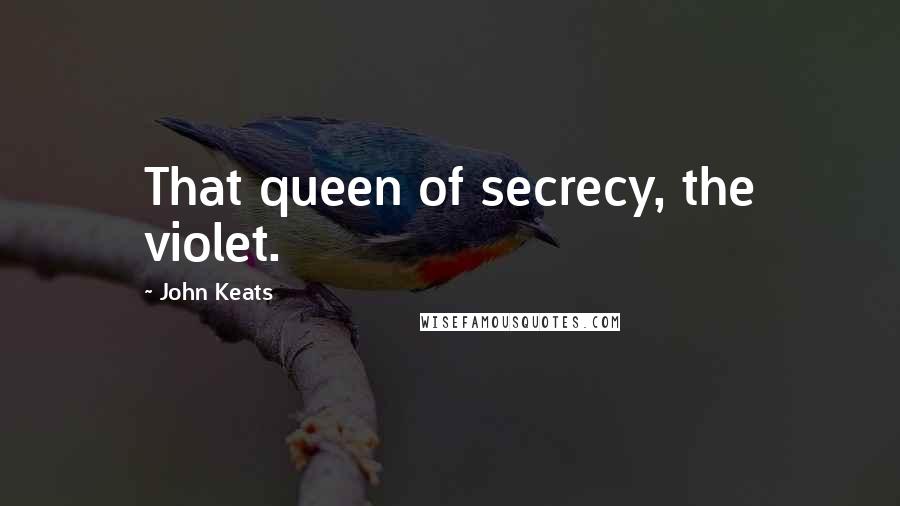 John Keats Quotes: That queen of secrecy, the violet.