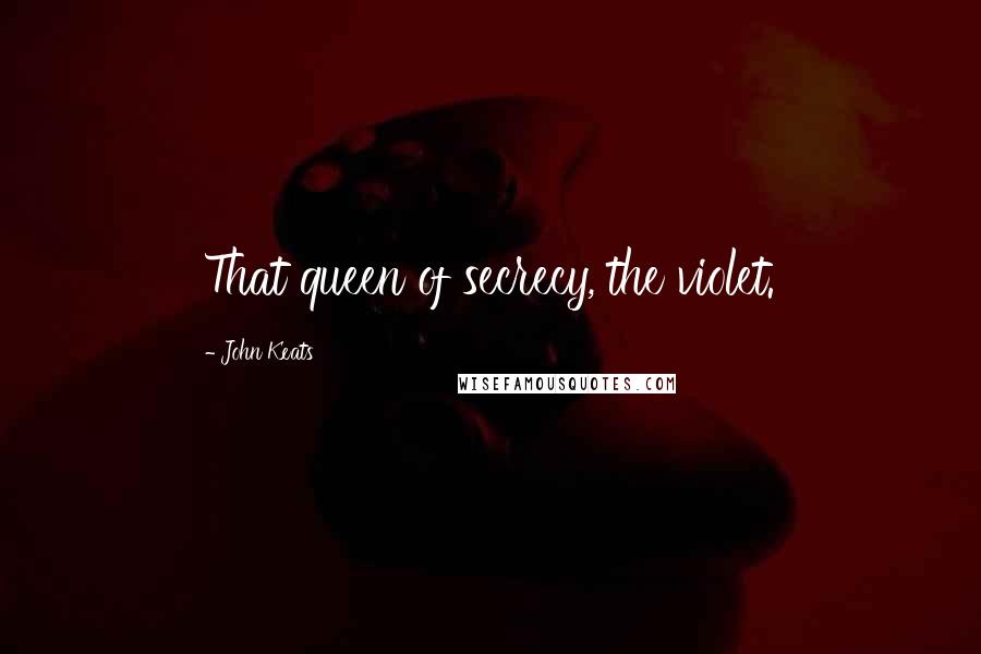 John Keats Quotes: That queen of secrecy, the violet.