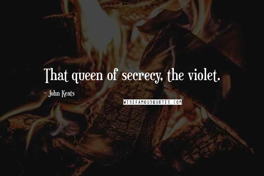 John Keats Quotes: That queen of secrecy, the violet.