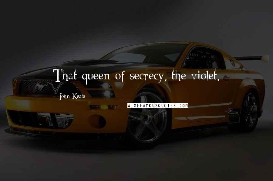 John Keats Quotes: That queen of secrecy, the violet.