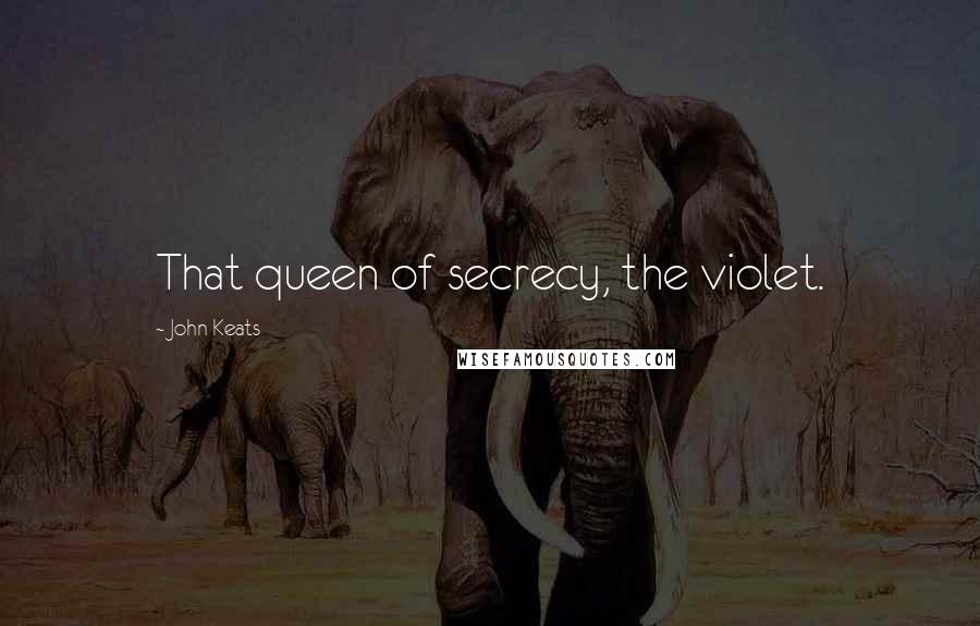 John Keats Quotes: That queen of secrecy, the violet.