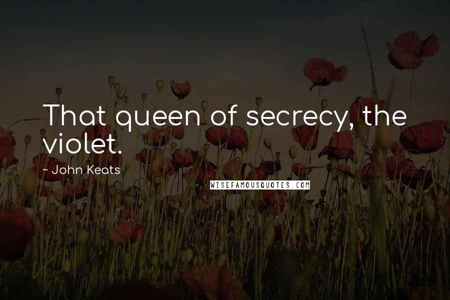John Keats Quotes: That queen of secrecy, the violet.