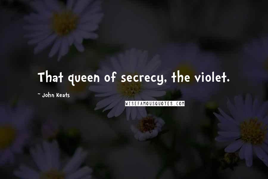 John Keats Quotes: That queen of secrecy, the violet.