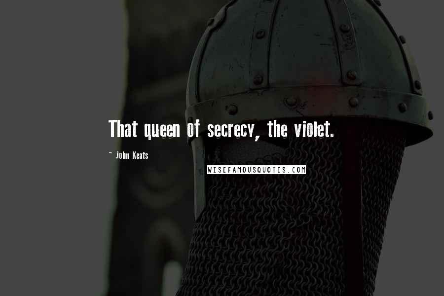 John Keats Quotes: That queen of secrecy, the violet.