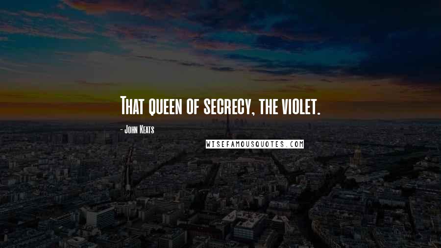 John Keats Quotes: That queen of secrecy, the violet.