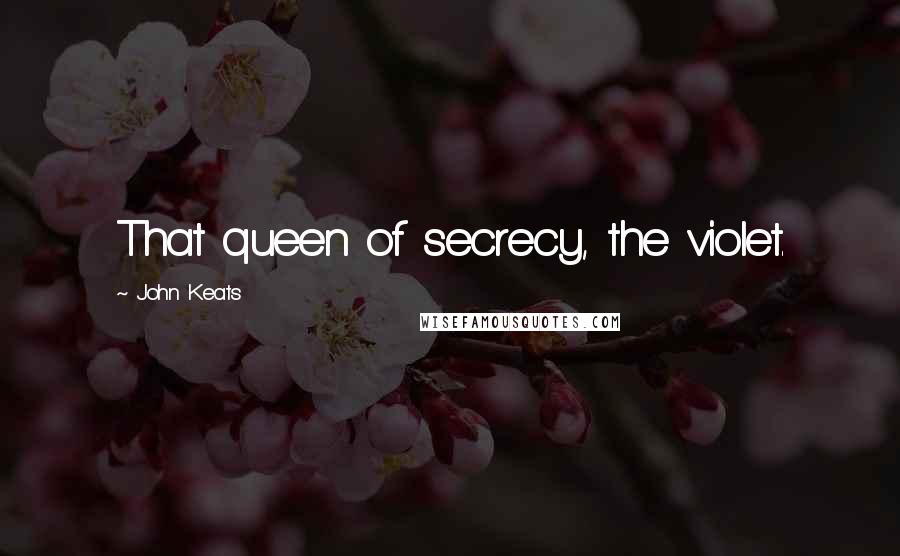 John Keats Quotes: That queen of secrecy, the violet.