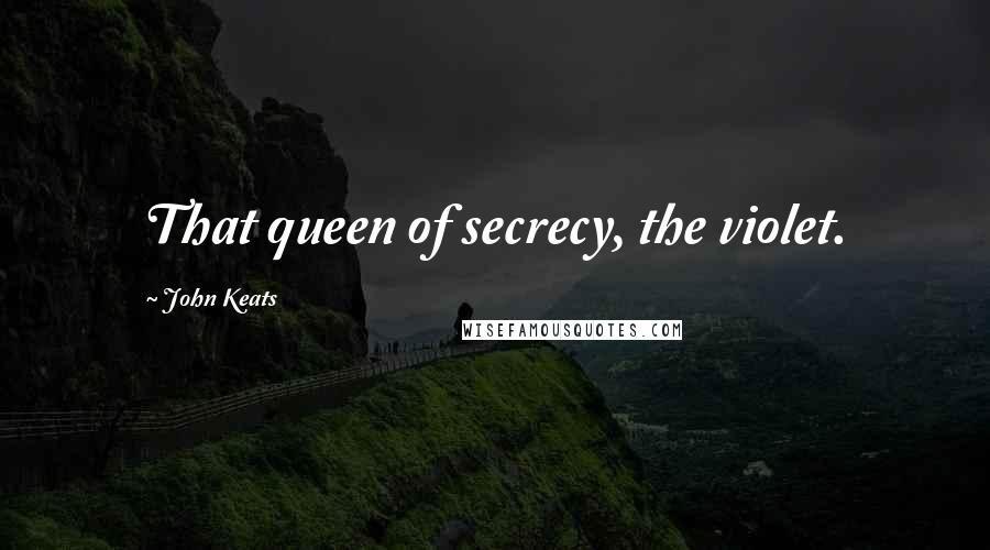 John Keats Quotes: That queen of secrecy, the violet.