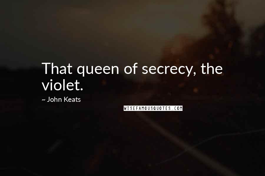 John Keats Quotes: That queen of secrecy, the violet.
