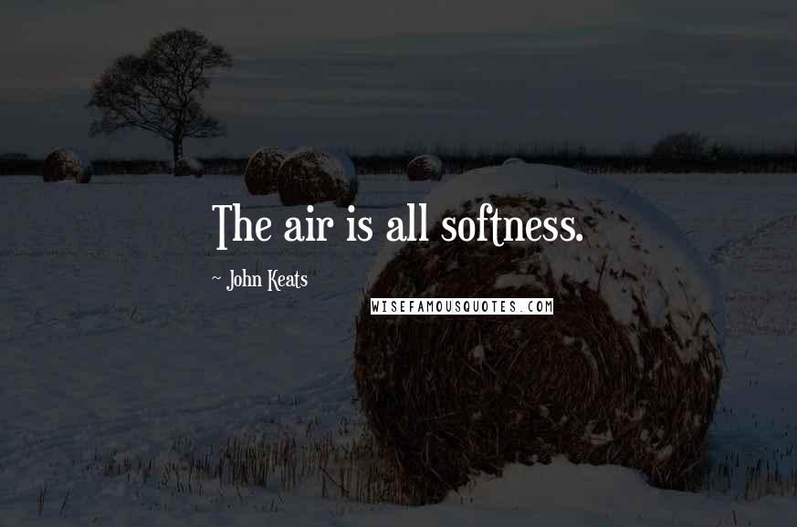 John Keats Quotes: The air is all softness.