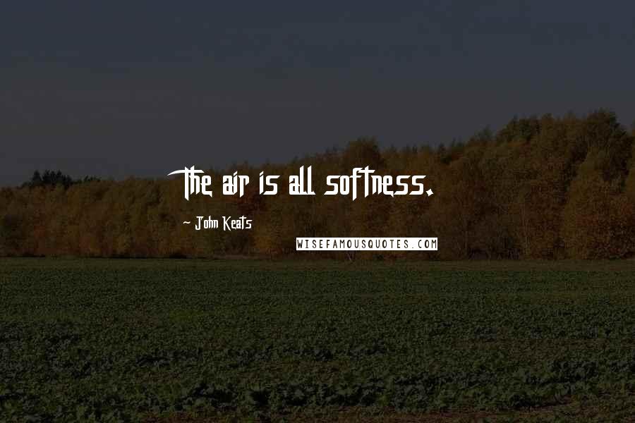 John Keats Quotes: The air is all softness.