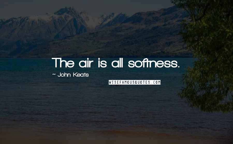John Keats Quotes: The air is all softness.
