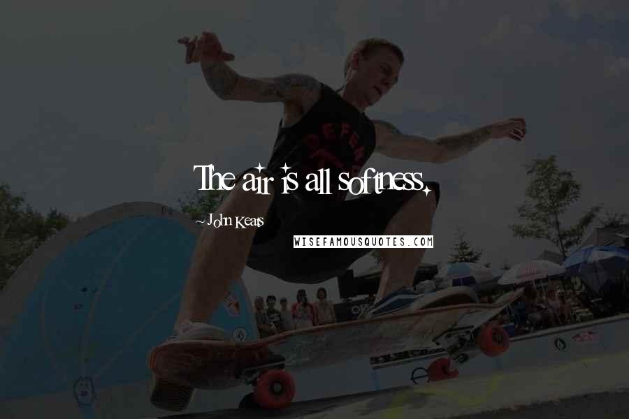 John Keats Quotes: The air is all softness.