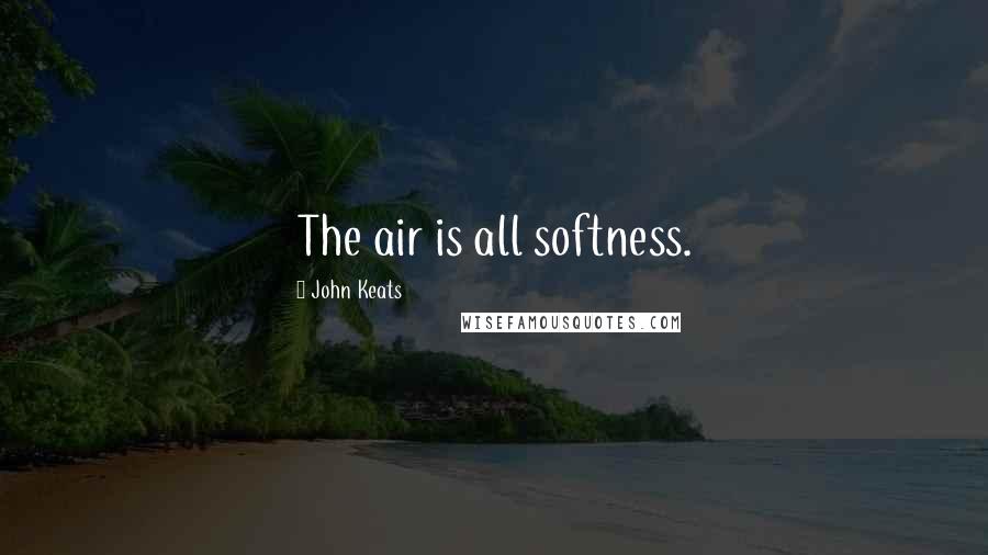 John Keats Quotes: The air is all softness.