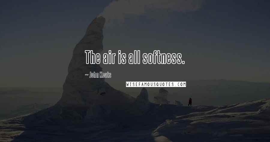 John Keats Quotes: The air is all softness.