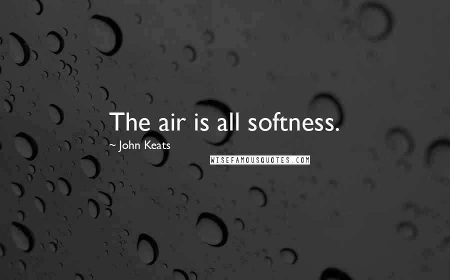 John Keats Quotes: The air is all softness.